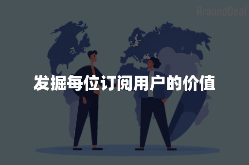 发掘每位订阅用户的价值