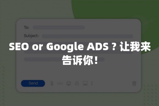 SEO or Google ADS ? 让我来告诉你！