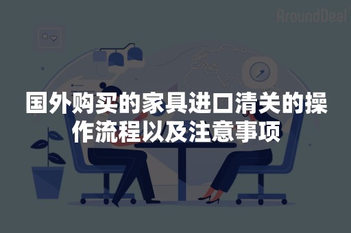 国外购买的家具进口清关的操作流程以及注意事项