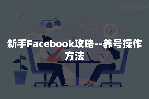 新手Facebook攻略--养号操作方法