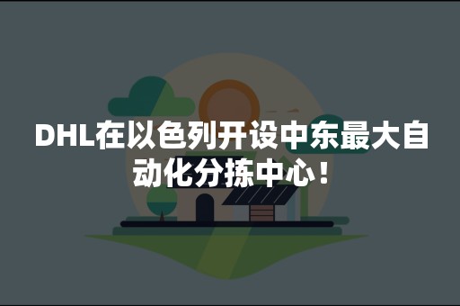 DHL在以色列开设中东最大自动化分拣中心！