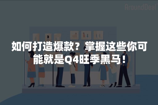 如何打造爆款？掌握这些你可能就是Q4旺季黑马！