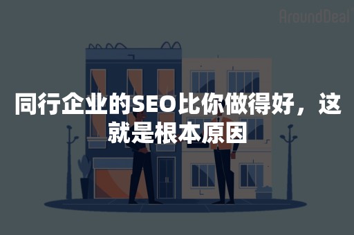 同行企业的SEO比你做得好，这就是根本原因