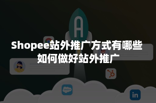 Shopee站外推广方式有哪些 如何做好站外推广