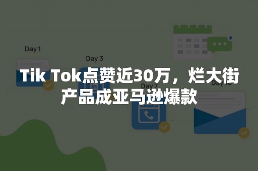 Tik Tok点赞近30万，烂大街产品成亚马逊爆款