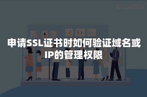 申请SSL证书时如何验证域名或IP的管理权限