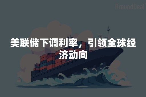 美联储下调利率，引领全球经济动向