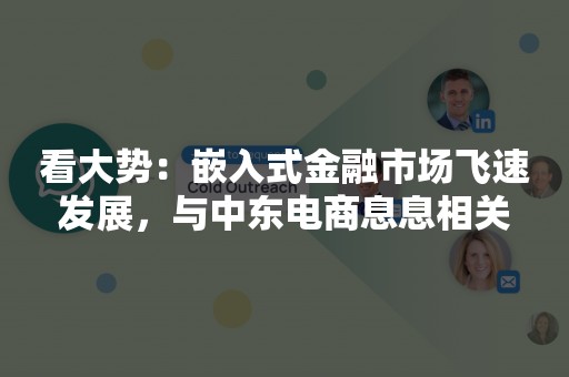 看大势：嵌入式金融市场飞速发展，与中东电商息息相关