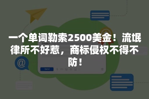 一个单词勒索2500美金！流氓律所不好惹，商标侵权不得不防！