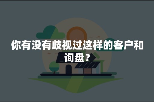 你有没有歧视过这样的客户和询盘？