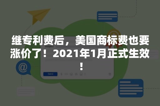 继专利费后，美国商标费也要涨价了！2021年1月正式生效！