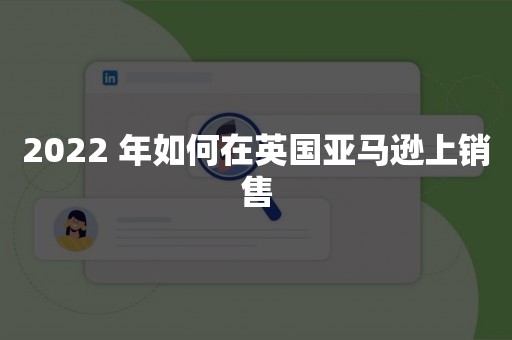 2022 年如何在英国亚马逊上销售