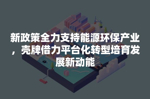 新政策全力支持能源环保产业，壳牌借力平台化转型培育发展新动能