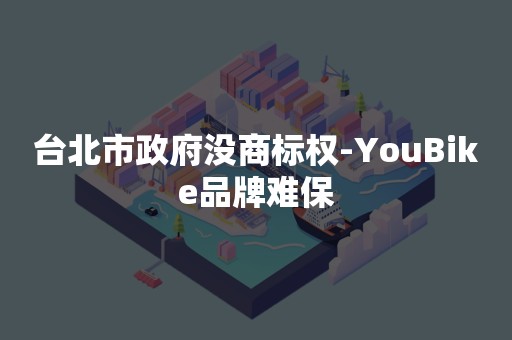 台北市政府没商标权-YouBike品牌难保