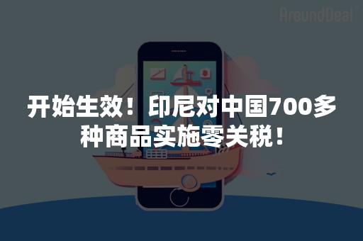 开始生效！印尼对中国700多种商品实施零关税！