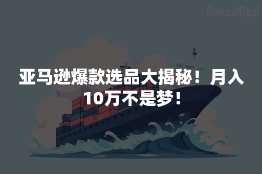 亚马逊爆款选品大揭秘！月入10万不是梦！