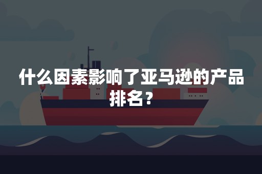 什么因素影响了亚马逊的产品排名？