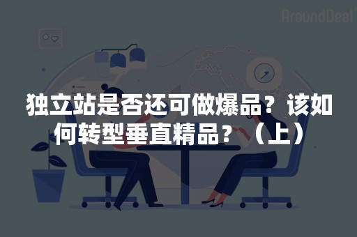 独立站是否还可做爆品？该如何转型垂直精品？（上）