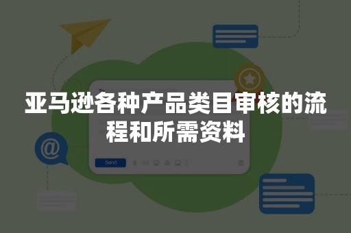 亚马逊各种产品类目审核的流程和所需资料