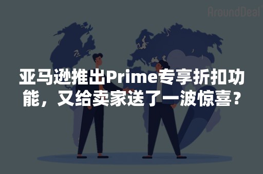 亚马逊推出Prime专享折扣功能，又给卖家送了一波惊喜？