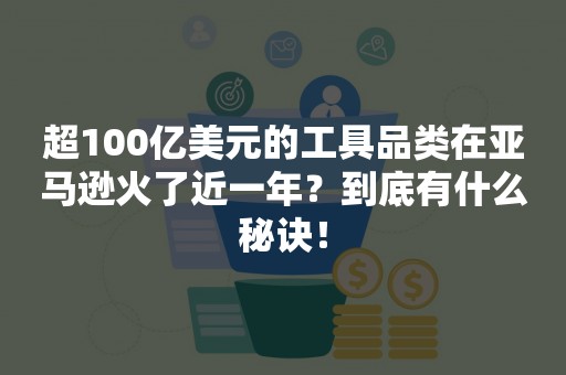 超100亿美元的工具品类在亚马逊火了近一年？到底有什么秘诀！