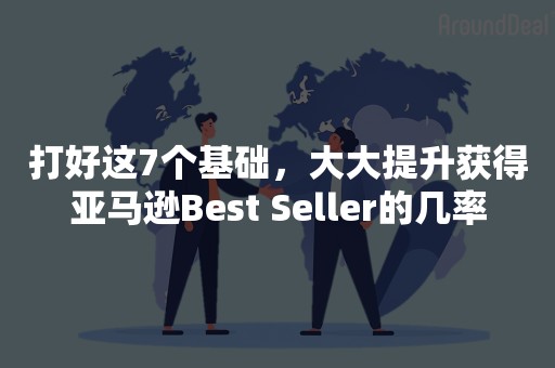 打好这7个基础，大大提升获得亚马逊Best Seller的几率