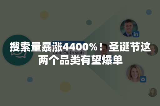 搜索量暴涨4400%！圣诞节这两个品类有望爆单