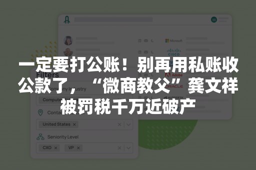 一定要打公账！别再用私账收公款了，“微商教父”龚文祥被罚税千万近破产