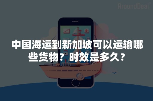 中国海运到新加坡可以运输哪些货物？时效是多久？