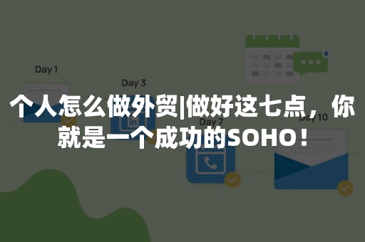 个人怎么做外贸|做好这七点，你就是一个成功的SOHO！