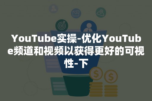 YouTube实操-优化YouTube频道和视频以获得更好的可视性-下