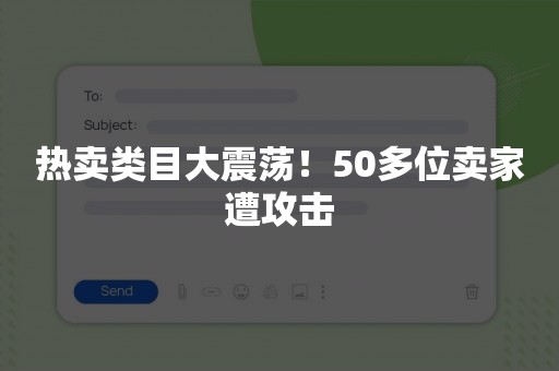 热卖类目大震荡！50多位卖家遭攻击