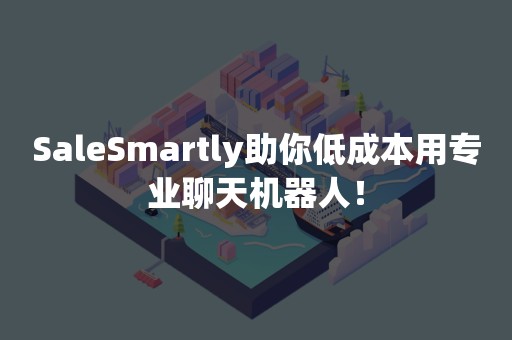 SaleSmartly助你低成本用专业聊天机器人！