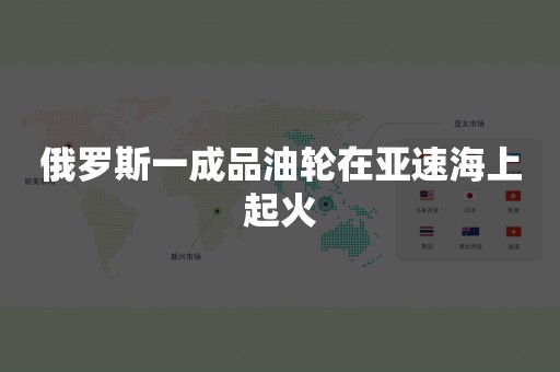 俄罗斯一成品油轮在亚速海上起火