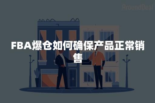 FBA爆仓如何确保产品正常销售