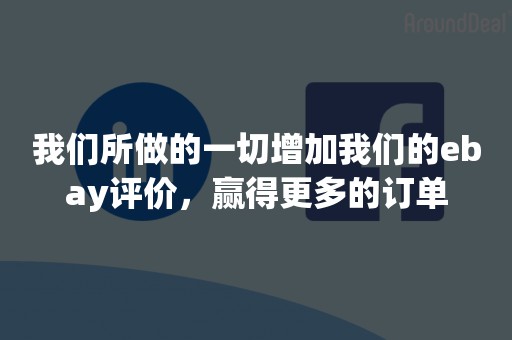 我们所做的一切增加我们的ebay评价，赢得更多的订单