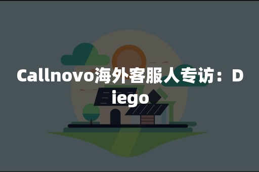 Callnovo海外客服人专访：Diego