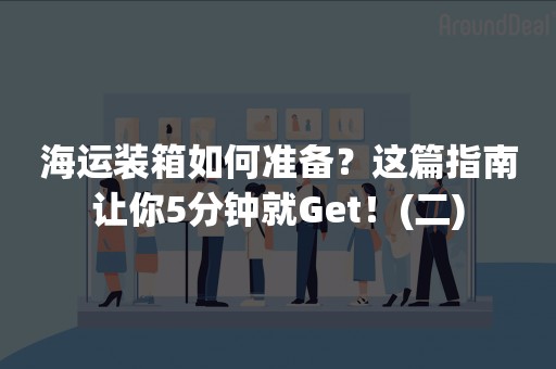 海运装箱如何准备？这篇指南让你5分钟就Get！(二)