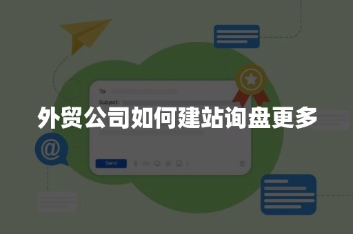 外贸公司如何建站询盘更多