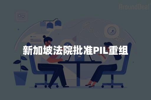 新加坡法院批准PIL重组