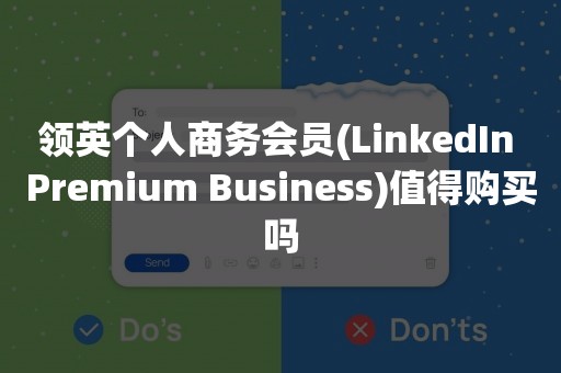 领英个人商务会员(LinkedIn Premium Business)值得购买吗