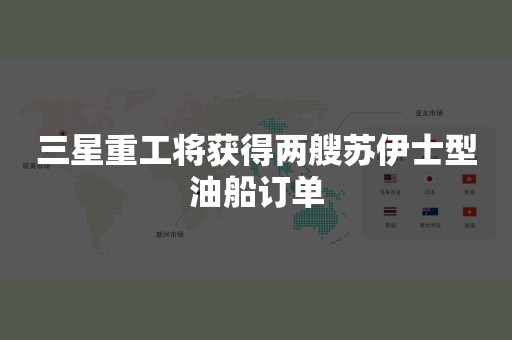 三星重工将获得两艘苏伊士型油船订单