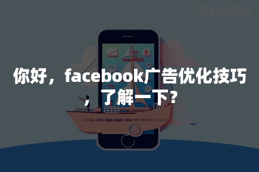 你好，facebook广告优化技巧，了解一下？