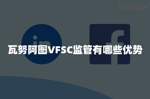 瓦努阿图VFSC监管有哪些优势