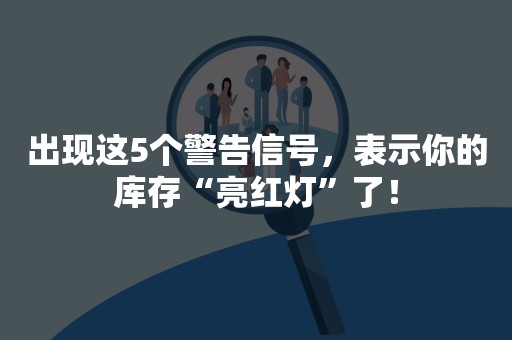 出现这5个警告信号，表示你的库存“亮红灯”了！