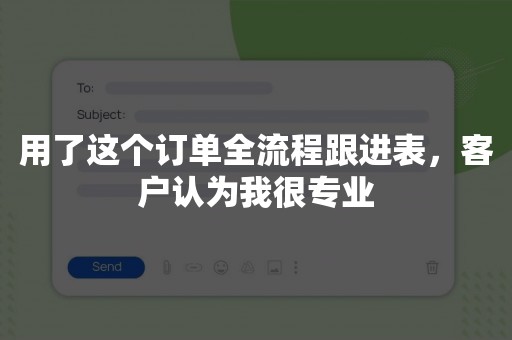 用了这个订单全流程跟进表，客户认为我很专业