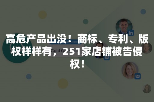 高危产品出没！商标、专利、版权样样有，251家店铺被告侵权！