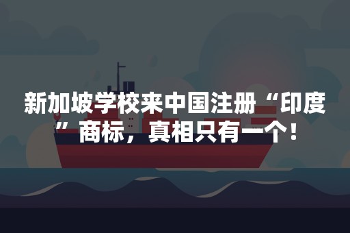 新加坡学校来中国注册“印度”商标，真相只有一个！