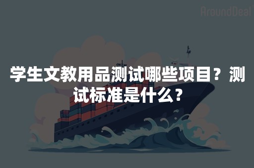 学生文教用品测试哪些项目？测试标准是什么？