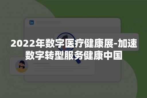 2022年数字医疗健康展-加速数字转型服务健康中国